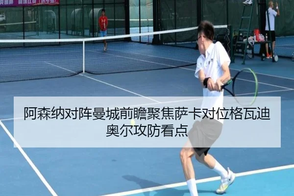 阿森纳对阵曼城前瞻聚焦萨卡对位格瓦迪奥尔攻防看点