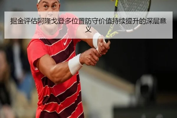 掘金评估阿隆戈登多位置防守价值持续提升的深层意义