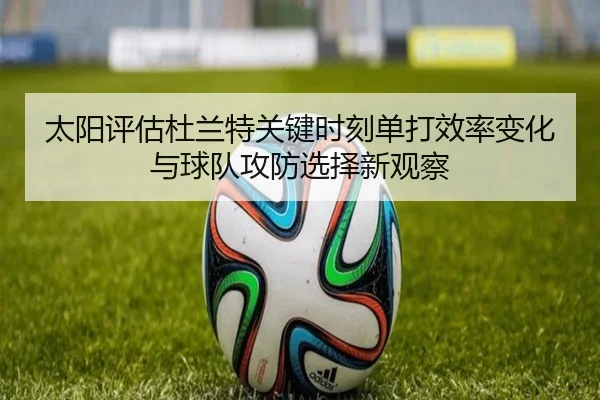 太阳评估杜兰特关键时刻单打效率变化与球队攻防选择新观察