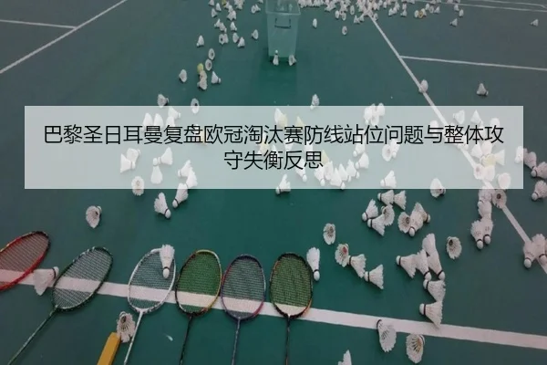 巴黎圣日耳曼复盘欧冠淘汰赛防线站位问题与整体攻守失衡反思