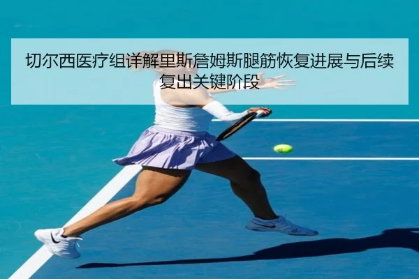 切尔西医疗组详解里斯詹姆斯腿筋恢复进展与后续复出关键阶段