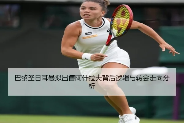 巴黎圣日耳曼拟出售阿什拉夫背后逻辑与转会走向分析