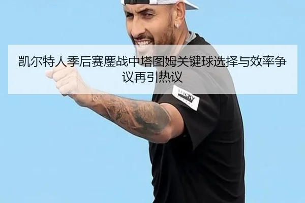 凯尔特人季后赛鏖战中塔图姆关键球选择与效率争议再引热议