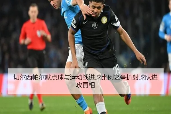 切尔西帕尔默点球与运动战进球比例之争折射球队进攻真相