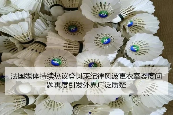 法国媒体持续热议登贝莱纪律风波更衣室态度问题再度引发外界广泛质疑